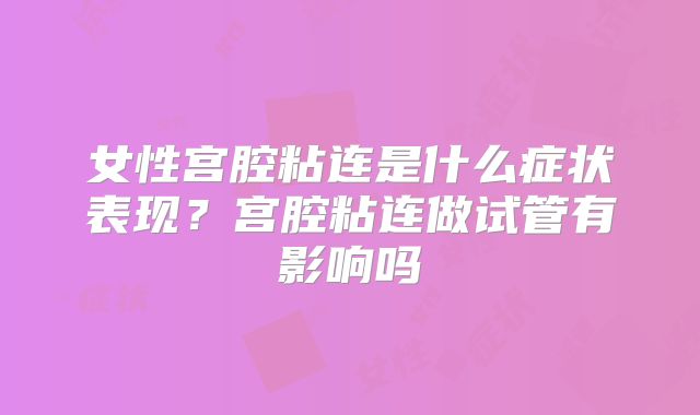 女性宫腔粘连是什么症状表现?宫腔粘连做试管有影响吗
