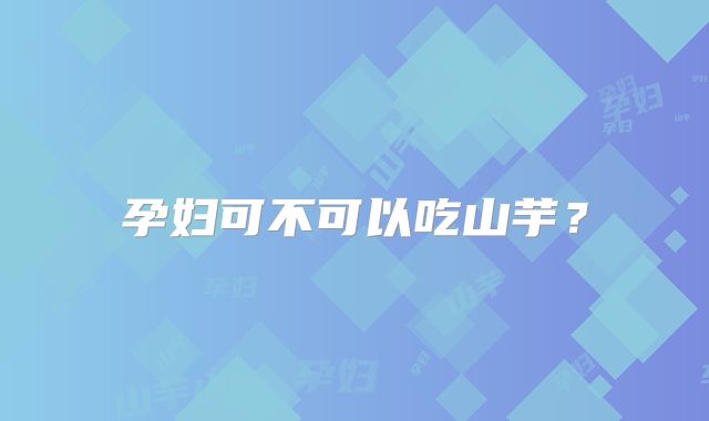孕妇可不可以吃山芋？