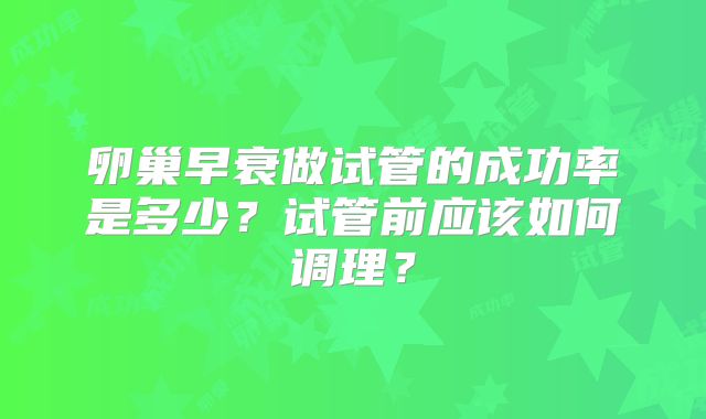 卵巢早衰做试管的成功率是多少？试管前应该如何调理？