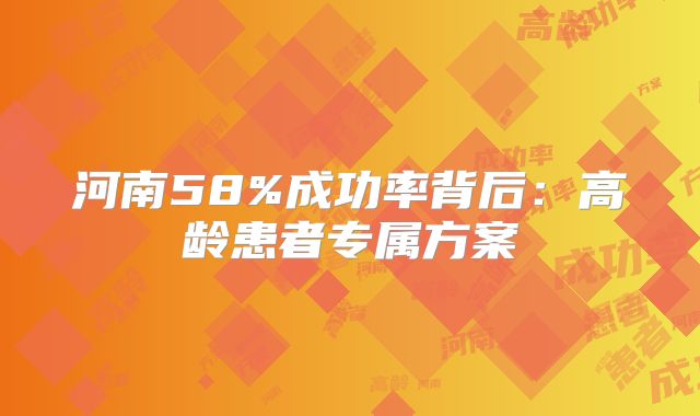 河南58%成功率背后：高龄患者专属方案