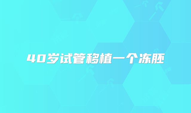 40岁试管移植一个冻胚