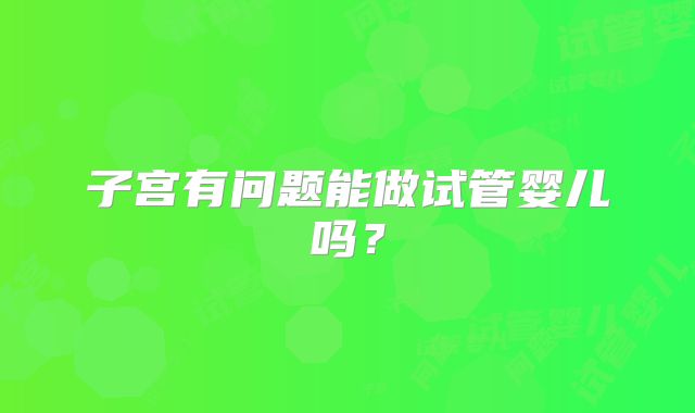 子宫有问题能做试管婴儿吗？