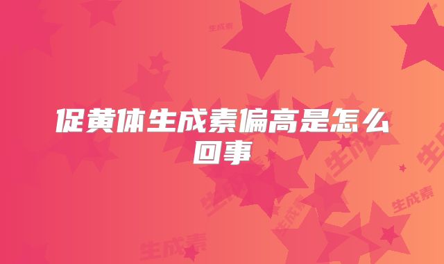 促黄体生成素偏高是怎么回事