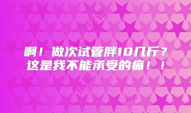 啊！做次试管胖10几斤？这是我不能承受的痛！！