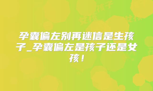 孕囊偏左别再迷信是生孩子_孕囊偏左是孩子还是女孩！