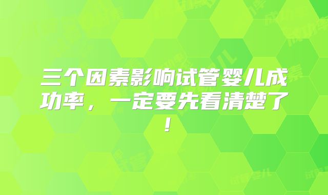 三个因素影响试管婴儿成功率，一定要先看清楚了！