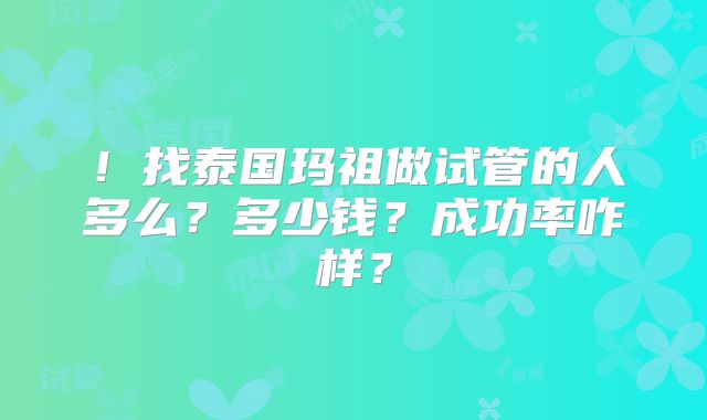！找泰国玛祖做试管的人多么？多少钱？成功率咋样？