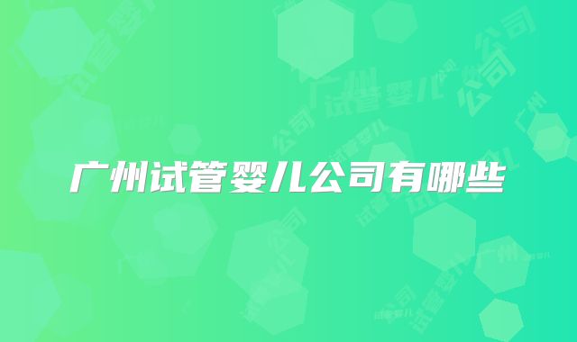 广州试管婴儿公司有哪些