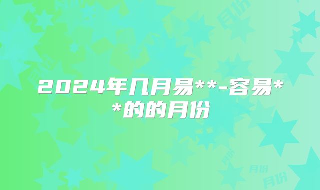2024年几月易**-容易**的的月份