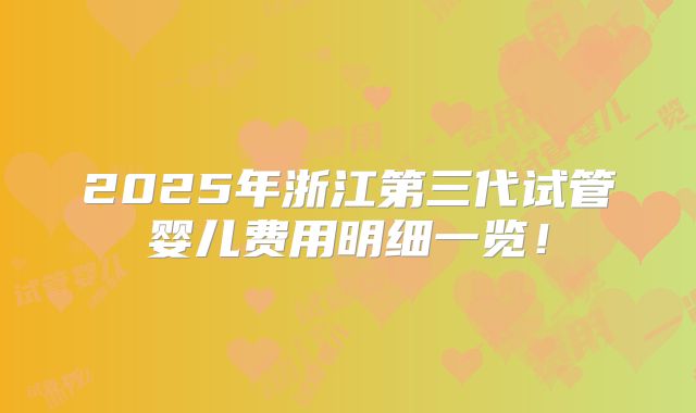 2025年浙江第三代试管婴儿费用明细一览！