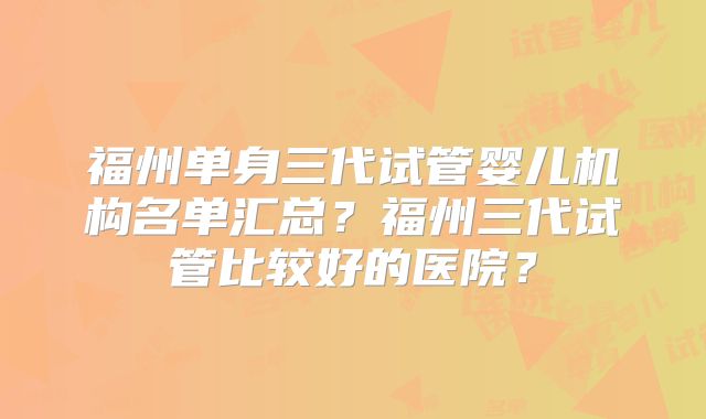 福州单身三代试管婴儿机构名单汇总？福州三代试管比较好的医院？