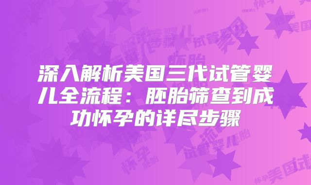 深入解析美国三代试管婴儿全流程:胚胎筛查到成功怀孕的详尽步骤