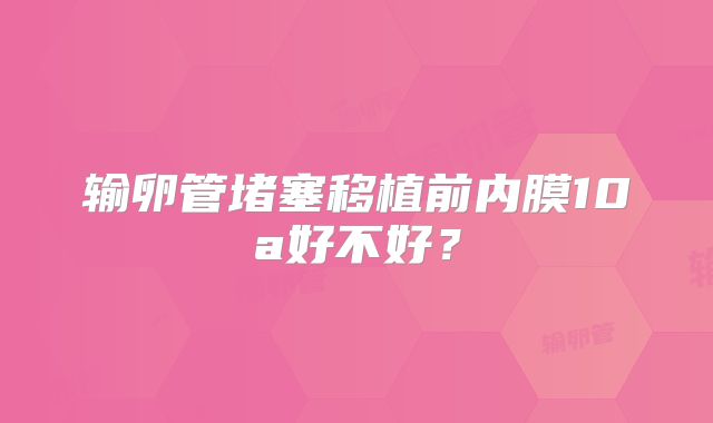 输卵管堵塞移植前内膜10a好不好?