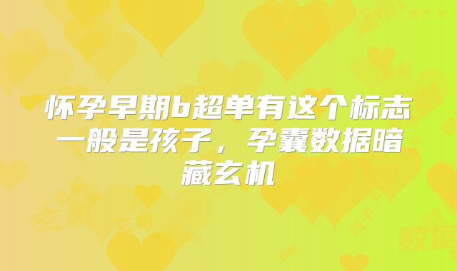 怀孕早期b超单有这个标志一般是孩子，孕囊数据暗藏玄机