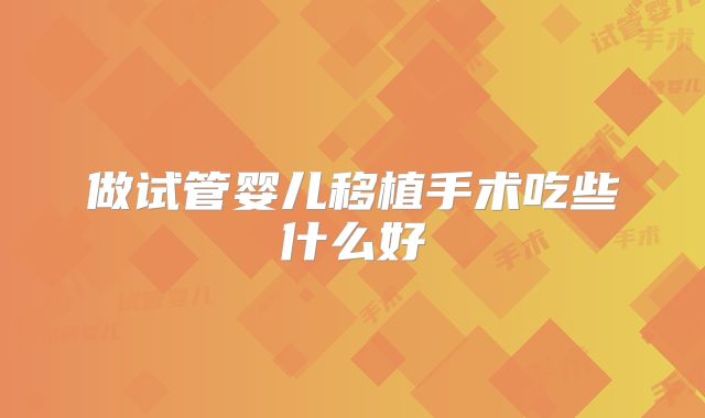 做试管婴儿移植手术吃些什么好