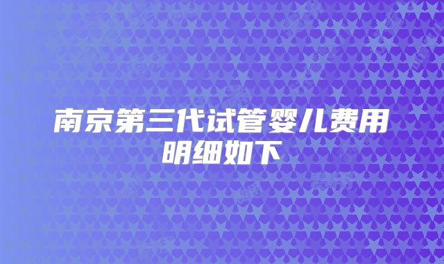 南京第三代试管婴儿费用明细如下