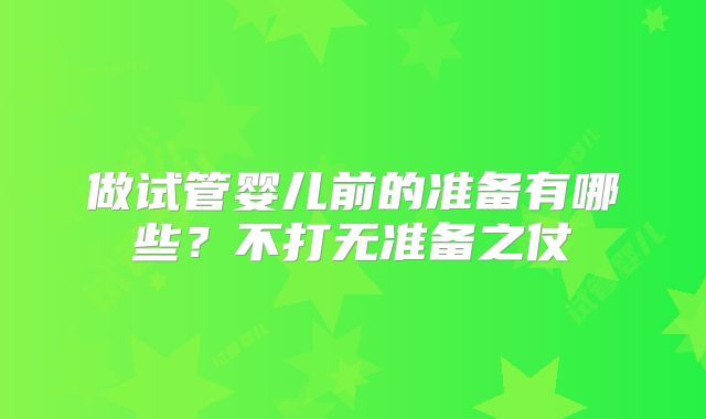 做试管婴儿前的准备有哪些？不打无准备之仗