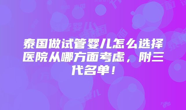 泰国做试管婴儿怎么选择医院从哪方面考虑，附三代名单！