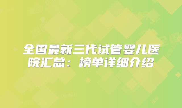 全国最新三代试管婴儿医院汇总：榜单详细介绍