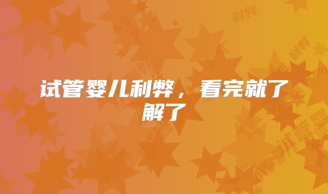 试管婴儿利弊，看完就了解了