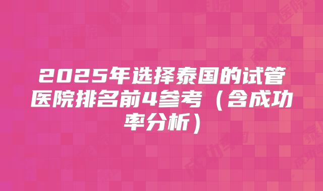 2025年选择泰国的试管医院排名前4参考（含成功率分析）
