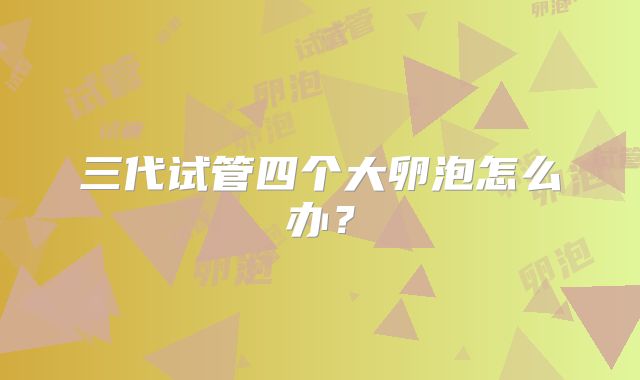 三代试管四个大卵泡怎么办？