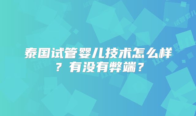 泰国试管婴儿技术怎么样?有没有弊端?