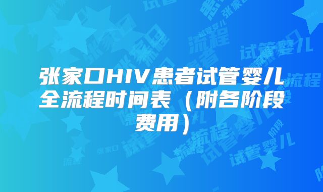 张家口HIV患者试管婴儿全流程时间表(附各阶段费用)