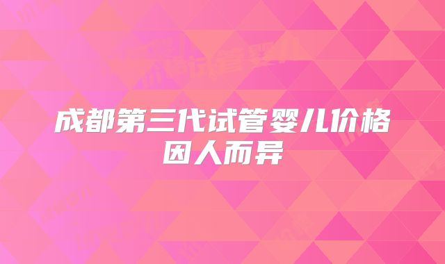 成都第三代试管婴儿价格因人而异
