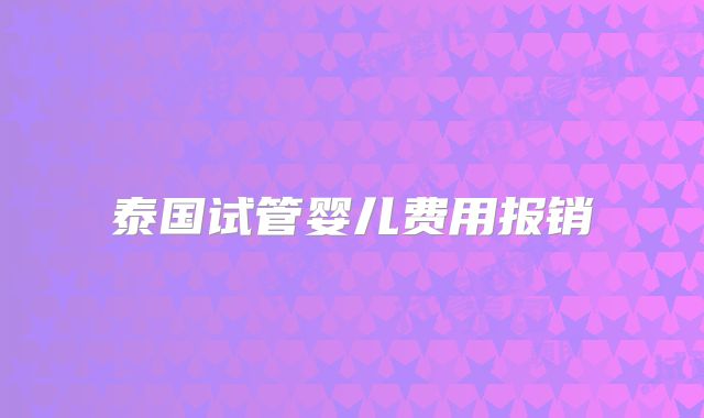 泰国试管婴儿费用报销