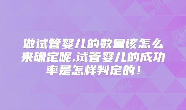 做试管婴儿的数量该怎么来确定呢,试管婴儿的成功率是怎样判定的！