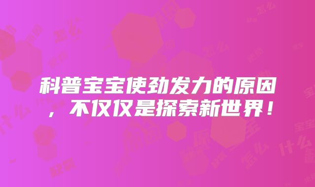 科普宝宝使劲发力的原因，不仅仅是探索新世界！