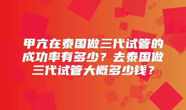 甲亢在泰国做三代试管的成功率有多少？去泰国做三代试管大概多少钱？