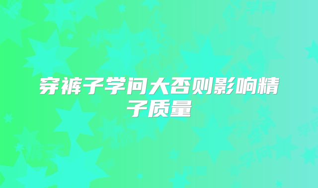 穿裤子学问大否则影响精子质量