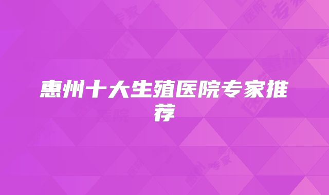 惠州十大生殖医院专家推荐