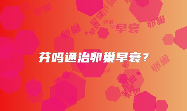 芬吗通治卵巢早衰？