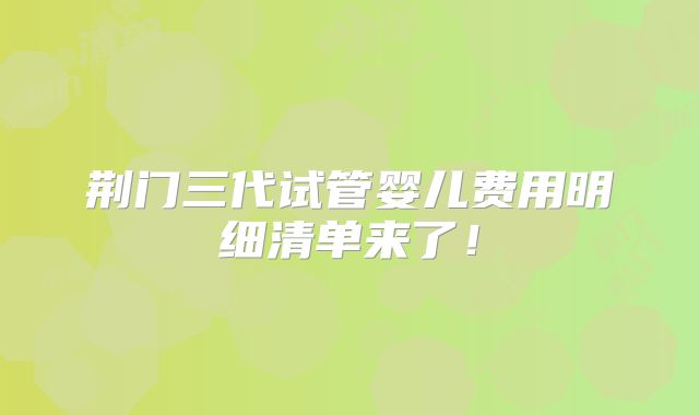 荆门三代试管婴儿费用明细清单来了!