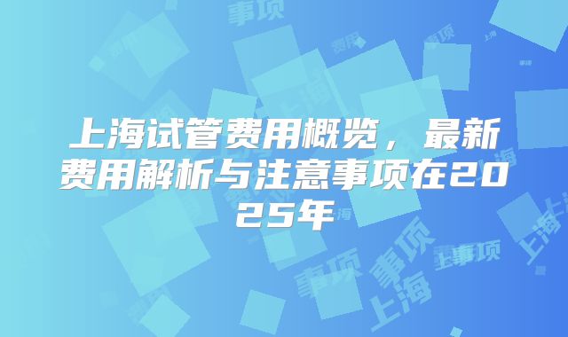 上海试管费用概览，最新费用解析与注意事项在2025年