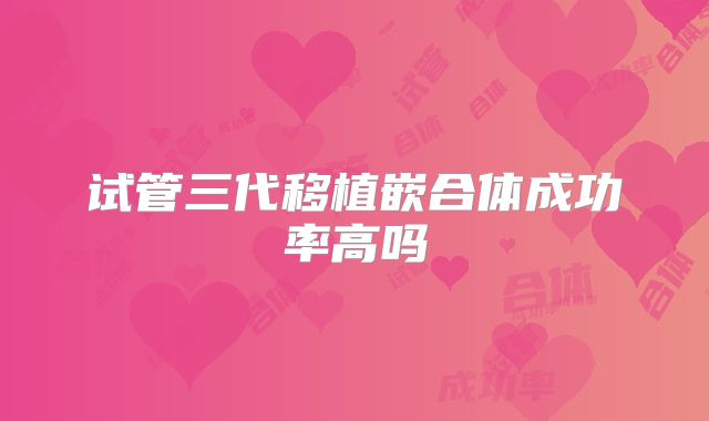 试管三代移植嵌合体成功率高吗