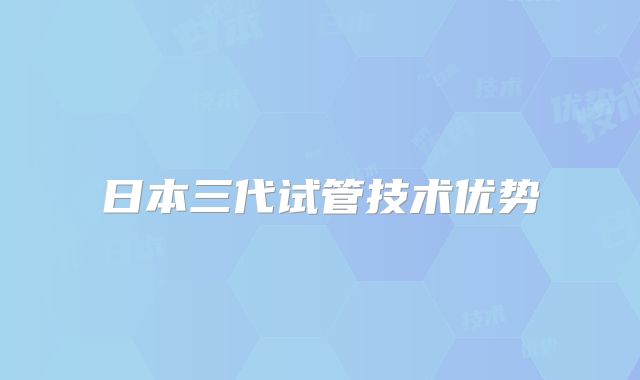 日本三代试管技术优势