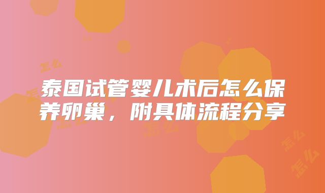 泰国试管婴儿术后怎么保养卵巢，附具体流程分享