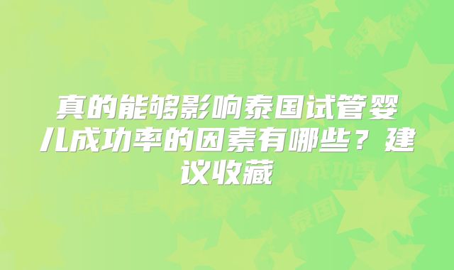 真的能够影响泰国试管婴儿成功率的因素有哪些？建议收藏