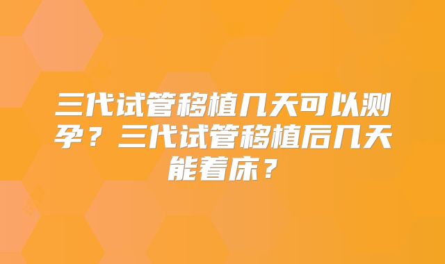 三代试管移植几天可以测孕？三代试管移植后几天能着床？