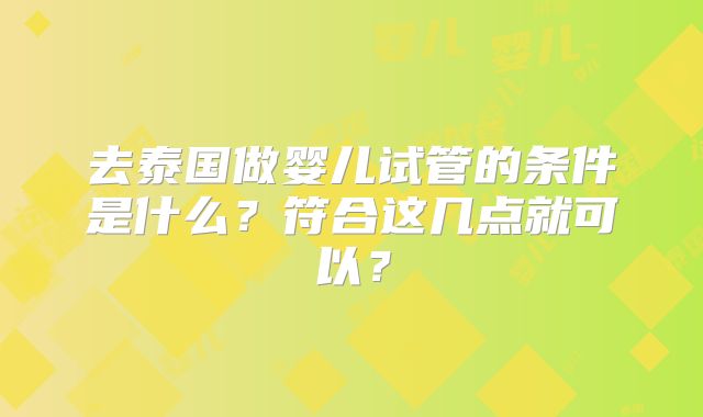 去泰国做婴儿试管的条件是什么？符合这几点就可以？
