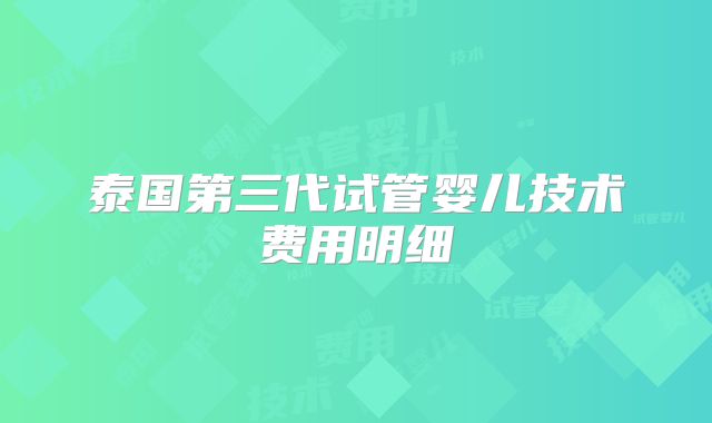 泰国第三代试管婴儿技术费用明细