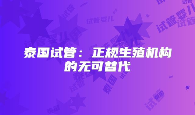 泰国试管:正规生殖机构的无可替代