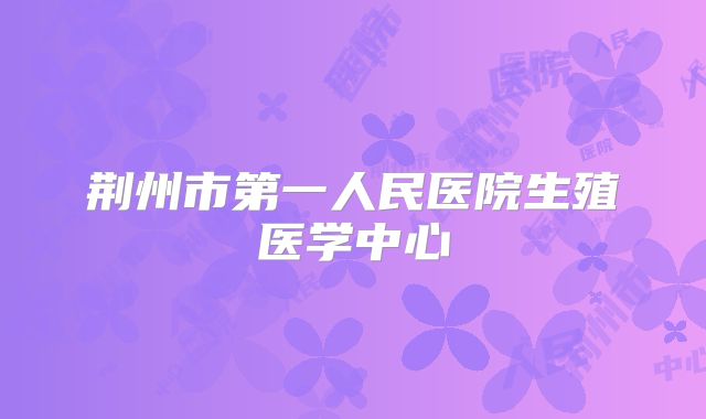 荆州市第一人民医院生殖医学中心