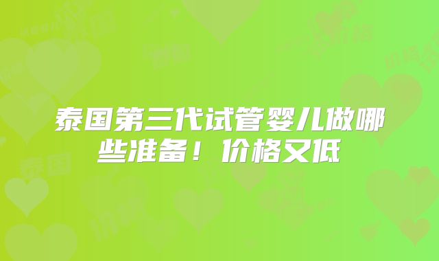泰国第三代试管婴儿做哪些准备！价格又低
