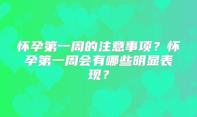 怀孕第一周的注意事项?怀孕第一周会有哪些明显表现?