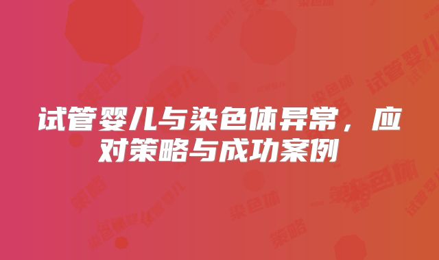 试管婴儿与染色体异常,应对策略与成功案例